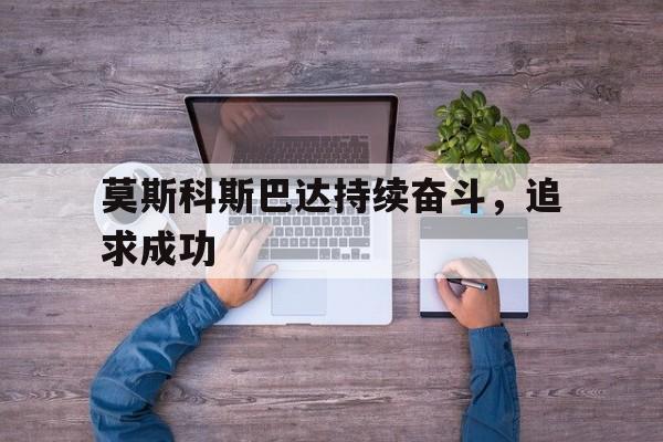 od体育竞技-莫斯科斯巴达持续奋斗，追求成功